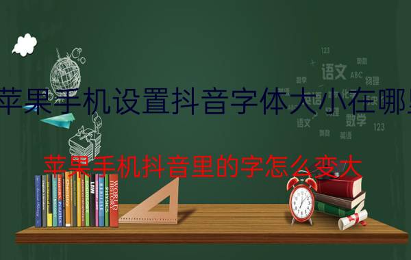 苹果手机设置抖音字体大小在哪里 苹果手机抖音里的字怎么变大？